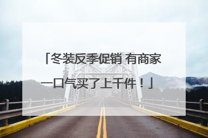 冬装反季促销 有商家一口气买了上千件！