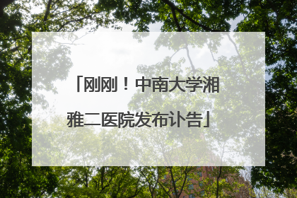 刚刚！中南大学湘雅二医院发布讣告