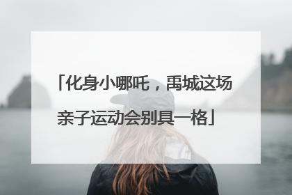 化身小哪吒，禹城这场亲子运动会别具一格