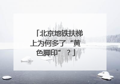 北京地铁扶梯上为何多了“黄色脚印”？