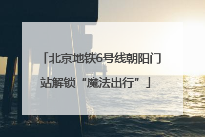 北京地铁6号线朝阳门站解锁“魔法出行”