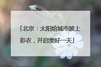 北京：太阳给城市披上彩衣，开启美好一天