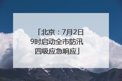 北京：7月2日9时启动全市防汛四级应急响应