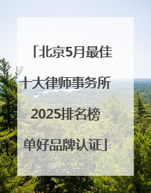 北京5月最佳十大律师事务所2025排名榜单好品牌认证