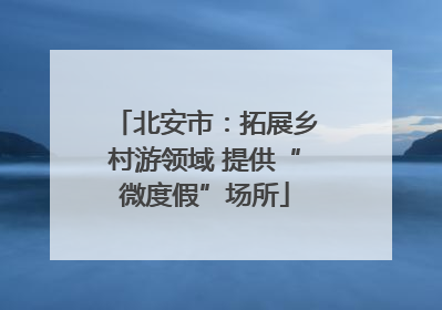 北安市：拓展乡村游领域 提供“微度假”场所
