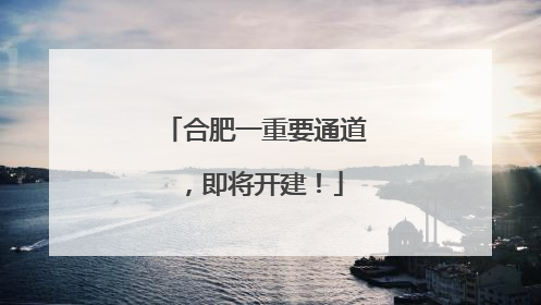合肥一重要通道，即将开建！