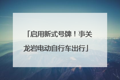 启用新式号牌！事关龙岩电动自行车出行