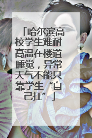 哈尔滨高校学生难耐高温在楼道睡觉，异常天气不能只靠学生“自己扛”
