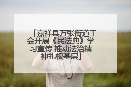嘉祥县万张街道工会开展《民法典》学习宣传 推动法治精神扎根基层