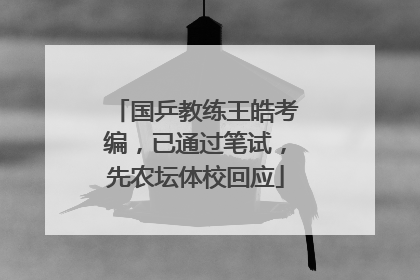 国乒教练王皓考编，已通过笔试，先农坛体校回应