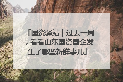 国资驿站｜过去一周，看看山东国资国企发生了哪些新鲜事儿