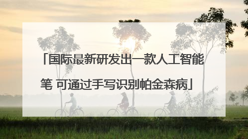 国际最新研发出一款人工智能笔 可通过手写识别帕金森病