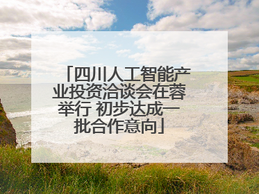 四川人工智能产业投资洽谈会在蓉举行 初步达成一批合作意向