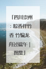 四川崇州:粽香伴竹香 竹编龙舟过端午|图集