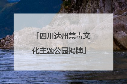 四川达州禁毒文化主题公园揭牌