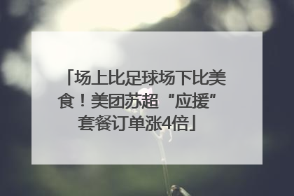 场上比足球场下比美食！美团苏超“应援”套餐订单涨4倍
