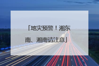 地灾预警！湘东南、湘南请注意