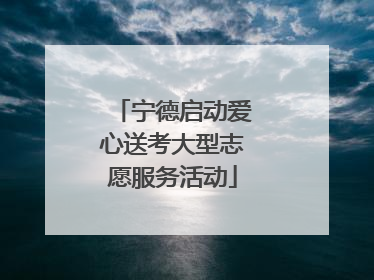 宁德启动爱心送考大型志愿服务活动