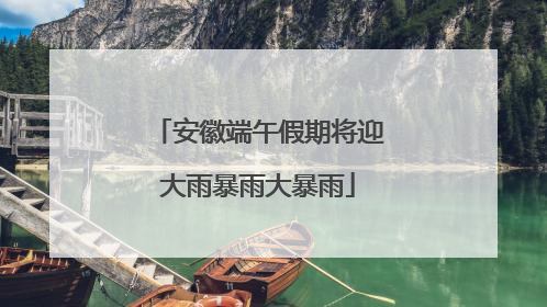 安徽端午假期将迎大雨暴雨大暴雨