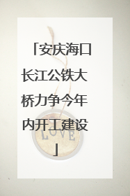 安庆海口长江公铁大桥力争今年内开工建设