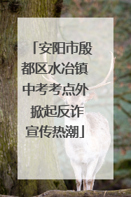 安阳市殷都区水冶镇中考考点外 掀起反诈宣传热潮