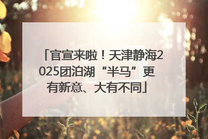 官宣来啦！天津静海2025团泊湖“半马”更有新意、大有不同