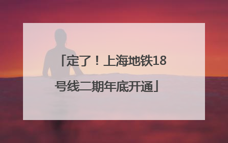 定了！上海地铁18号线二期年底开通