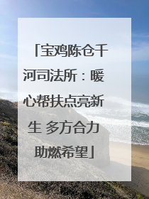 宝鸡陈仓千河司法所：暖心帮扶点亮新生 多方合力助燃希望