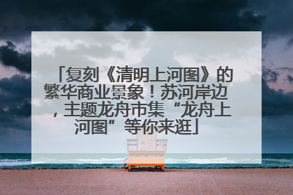 复刻《清明上河图》的繁华商业景象！苏河岸边，主题龙舟市集“龙舟上河图”等你来逛