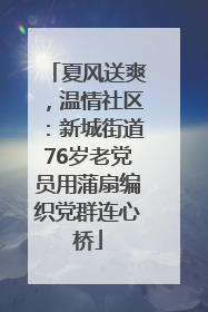 夏风送爽，温情社区：新城街道76岁老党员用蒲扇编织党群连心桥