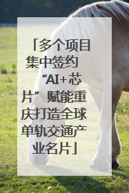 多个项目集中签约 “AI+芯片”赋能重庆打造全球单轨交通产业名片