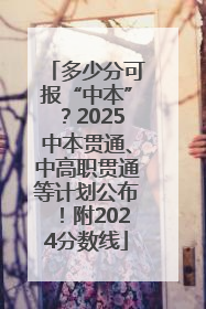 多少分可报“中本”？2025中本贯通、中高职贯通等计划公布！附2024分数线