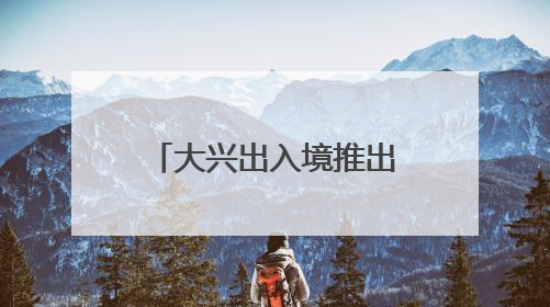 大兴出入境推出“夜间办证”专场！具体时间