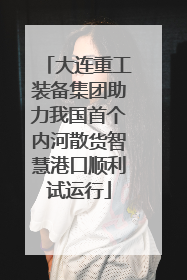 大连重工装备集团助力我国首个内河散货智慧港口顺利试运行