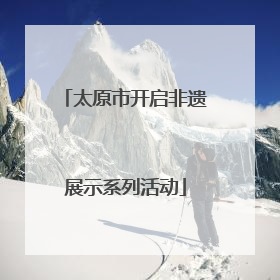 太原市开启非遗展示系列活动