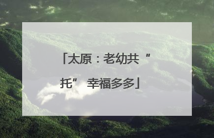 太原：老幼共“托” 幸福多多