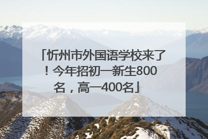 忻州市外国语学校来了！今年招初一新生800名，高一400名