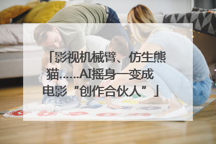 影视机械臂、仿生熊猫……AI摇身一变成电影“创作合伙人”