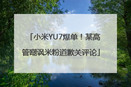 小米YU7爆单！某高管嘲讽米粉道歉关评论