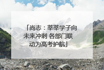 尚志：莘莘学子向未来冲刺 各部门联动为高考护航