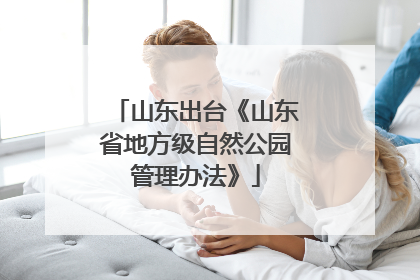 山东出台《山东省地方级自然公园管理办法》