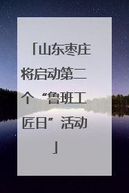 山东枣庄将启动第二个“鲁班工匠日”活动