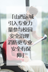 山西运城引入专业力量参与校园安全治理 消防更专业 安全有保障
