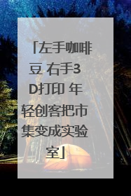 左手咖啡豆 右手3D打印 年轻创客把市集变成实验室