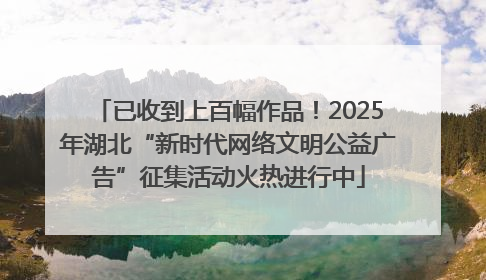 已收到上百幅作品！2025年湖北“新时代网络文明公益广告”征集活动火热进行中
