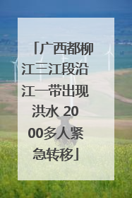 广西都柳江三江段沿江一带出现洪水 2000多人紧急转移