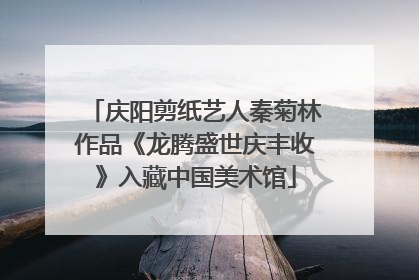 庆阳剪纸艺人秦菊林作品《龙腾盛世庆丰收》入藏中国美术馆