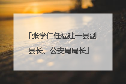 张学仁任福建一县副县长、公安局局长