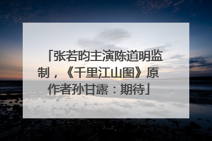 张若昀主演陈道明监制，《千里江山图》原作者孙甘露：期待