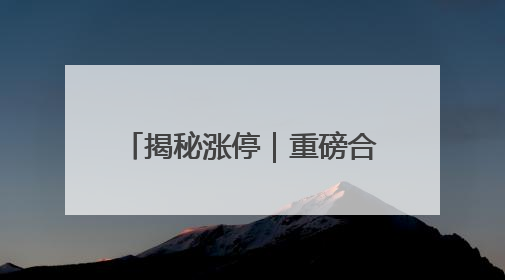 揭秘涨停｜重磅合并落地，这只股封单资金超30亿元